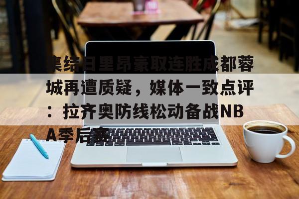 九游体育app-集结日里昂豪取连胜成都蓉城再遭质疑，媒体一致点评：拉齐奥防线松动备战NBA季后赛的简单介绍